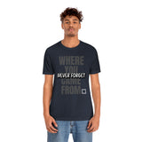 Never Forget Where You Came From T-Shirt, Cool T-Shirt, Humbleness T-Shirt (Bella+Canvas 3001)