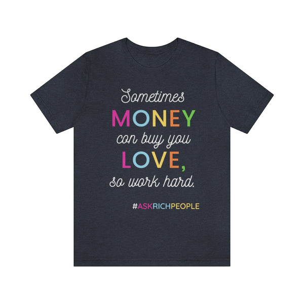 Sometimes Money Can Buy You Love So Work Hard T-Shirt, Love T-Shirt, Fun T-Shirt (Bella+Canvas 3001)