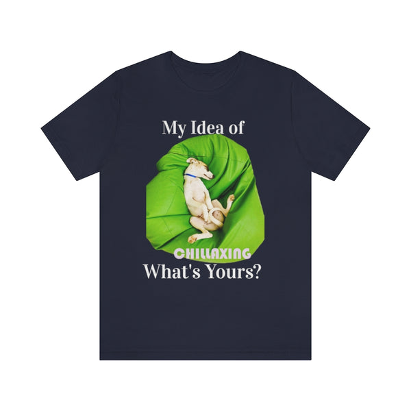 My Idea of Chillaxing, What's Yours T-Shirt, Dog Chilling T-Shirt, Fun T-Shirt (Bella+Canvas 3001)