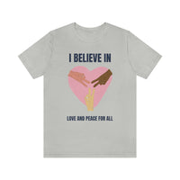 I Believe In Love and Peace T-Shirt, Equality T-Shirt, Cause T-Shirt, Peace T-Shirt (Bella+Canvas 3001)