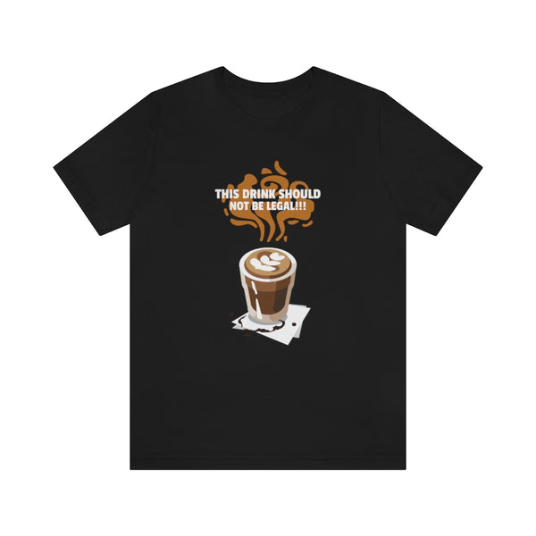 This Drink Should Not Be Legal T-Shirt, Coffee T-Shirt