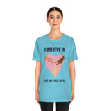 I Believe In Love and Peace T-Shirt, Equality T-Shirt, Cause T-Shirt, Peace T-Shirt (Bella+Canvas 3001)