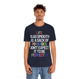 Life Is Like A Sack Of Potatoes, Don't Expect It To Be Perfect T-Shirt (Bella+Canvas 3001)