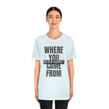 Never Forget Where You Came From T-Shirt, Cool T-Shirt, Humbleness T-Shirt (Bella+Canvas 3001)