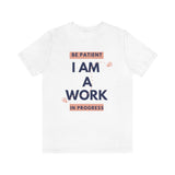 Be Patient I Am A Work In Progress T-Shirt (Bella+Canvas 3001)