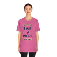 Be Patient I Am A Work In Progress T-Shirt (Bella+Canvas 3001)