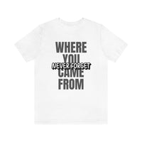 Never Forget Where You Came From T-Shirt, Cool T-Shirt, Humbleness T-Shirt (Bella+Canvas 3001)