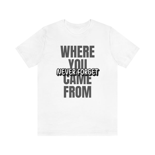 Never Forget Where You Came From T-Shirt, Cool T-Shirt, Humbleness T-Shirt (Bella+Canvas 3001)