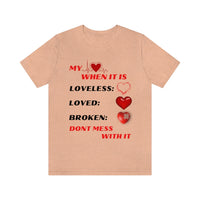 My Heart When Its Loveless, Loved or Broken T-Shirt, Love T-Shirt, Message T-Shirt (Bella+Canvas 3001)