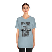 Never Forget Where You Came From T-Shirt, Cool T-Shirt, Humbleness T-Shirt (Bella+Canvas 3001)