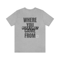 Never Forget Where You Came From T-Shirt, Cool T-Shirt, Humbleness T-Shirt (Bella+Canvas 3001)