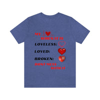 My Heart When Its Loveless, Loved or Broken T-Shirt, Love T-Shirt, Message T-Shirt (Bella+Canvas 3001)