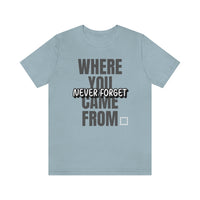 Never Forget Where You Came From T-Shirt, Cool T-Shirt, Humbleness T-Shirt (Bella+Canvas 3001)