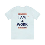 Be Patient I Am A Work In Progress T-Shirt (Bella+Canvas 3001)