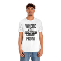 Never Forget Where You Came From T-Shirt, Cool T-Shirt, Humbleness T-Shirt (Bella+Canvas 3001)