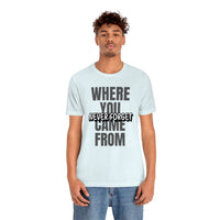 Never Forget Where You Came From T-Shirt, Cool T-Shirt, Humbleness T-Shirt (Bella+Canvas 3001)