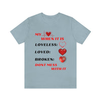 My Heart When Its Loveless, Loved or Broken T-Shirt, Love T-Shirt, Message T-Shirt (Bella+Canvas 3001)