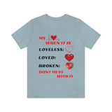 My Heart When Its Loveless, Loved or Broken T-Shirt, Love T-Shirt, Message T-Shirt (Bella+Canvas 3001)