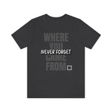 Never Forget Where You Came From T-Shirt, Cool T-Shirt, Humbleness T-Shirt (Bella+Canvas 3001)