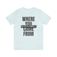 Never Forget Where You Came From T-Shirt, Cool T-Shirt, Humbleness T-Shirt (Bella+Canvas 3001)