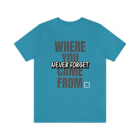 Never Forget Where You Came From T-Shirt, Cool T-Shirt, Humbleness T-Shirt (Bella+Canvas 3001)