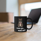 I Know You Want Me Black mug 11oz, Coffee Mug