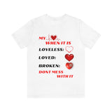 My Heart When Its Loveless, Loved or Broken T-Shirt, Love T-Shirt, Message T-Shirt (Bella+Canvas 3001)