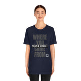 Never Forget Where You Came From T-Shirt, Cool T-Shirt, Humbleness T-Shirt (Bella+Canvas 3001)