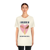 I Believe In Love and Peace T-Shirt, Equality T-Shirt, Cause T-Shirt, Peace T-Shirt (Bella+Canvas 3001)