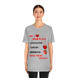 My Heart When Its Loveless, Loved or Broken T-Shirt, Love T-Shirt, Message T-Shirt (Bella+Canvas 3001)