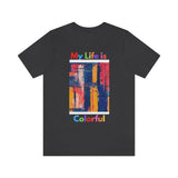 My Life Is Colorful T-Shirt (Bella+Canvas 3001)