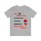 My Heart When Its Loveless, Loved or Broken T-Shirt, Love T-Shirt, Message T-Shirt (Bella+Canvas 3001)