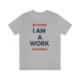 Be Patient I Am A Work In Progress T-Shirt (Bella+Canvas 3001)