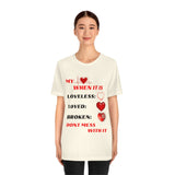 My Heart When Its Loveless, Loved or Broken T-Shirt, Love T-Shirt, Message T-Shirt (Bella+Canvas 3001)