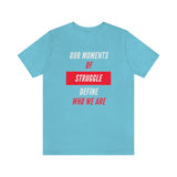 Our Moments of Struggle Define Who We Are T-Shirt, Cause T-Shirt (Bella+Canvas 3001)