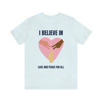 I Believe In Love and Peace T-Shirt, Equality T-Shirt, Cause T-Shirt, Peace T-Shirt (Bella+Canvas 3001)