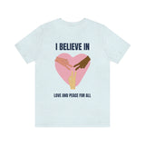 I Believe In Love and Peace T-Shirt, Equality T-Shirt, Cause T-Shirt, Peace T-Shirt (Bella+Canvas 3001)