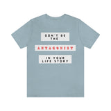 Don't Be The Antagonist In Your Life Story T-Shirt (Bella+Canvas 3001)